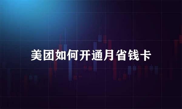 美团如何开通月省钱卡