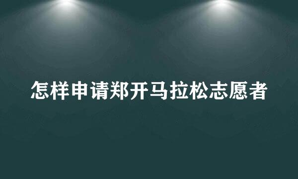 怎样申请郑开马拉松志愿者