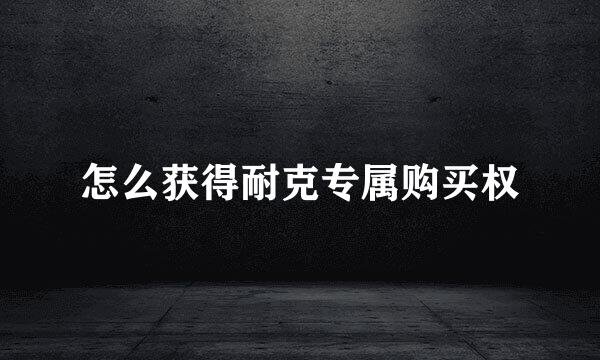 怎么获得耐克专属购买权