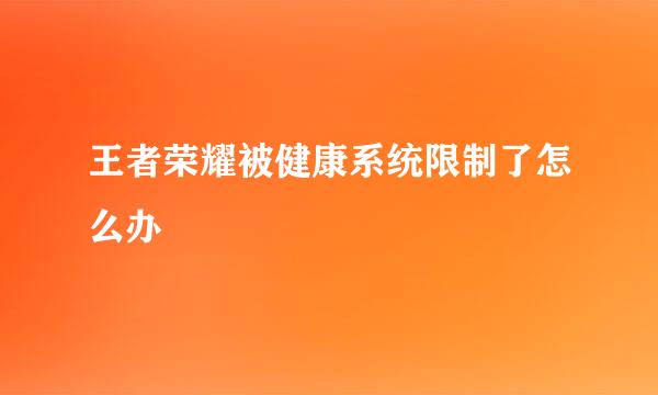 王者荣耀被健康系统限制了怎么办