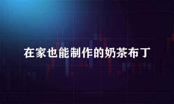 在家也能制作的奶茶布丁