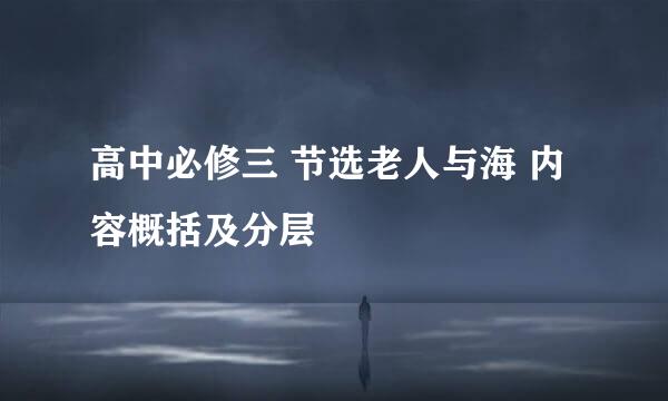 高中必修三 节选老人与海 内容概括及分层