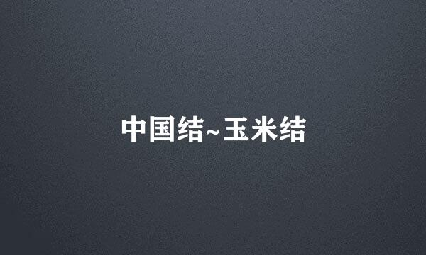 中国结~玉米结