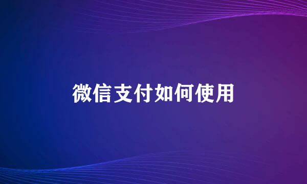 微信支付如何使用