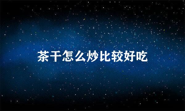 茶干怎么炒比较好吃