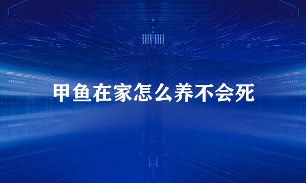 甲鱼在家怎么养不会死