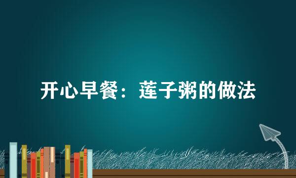 开心早餐：莲子粥的做法