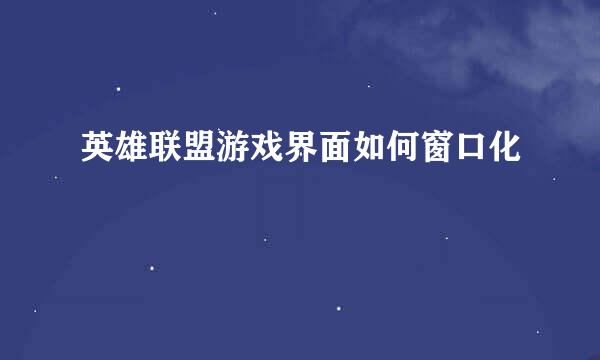 英雄联盟游戏界面如何窗口化