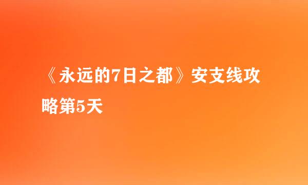 《永远的7日之都》安支线攻略第5天
