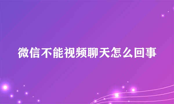 微信不能视频聊天怎么回事