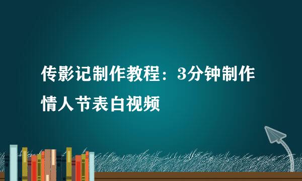 传影记制作教程：3分钟制作情人节表白视频