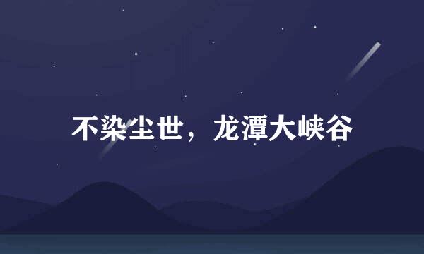 不染尘世，龙潭大峡谷