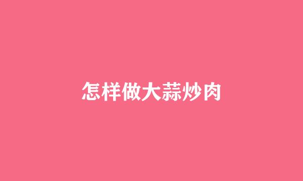 怎样做大蒜炒肉
