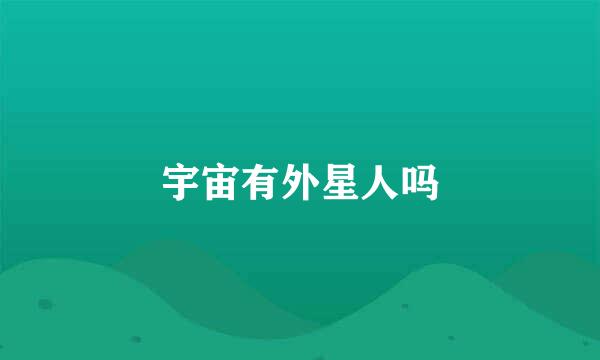 宇宙有外星人吗