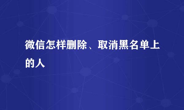 微信怎样删除、取消黑名单上的人