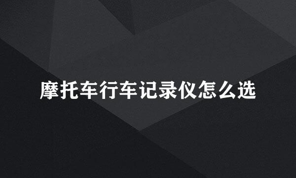 摩托车行车记录仪怎么选
