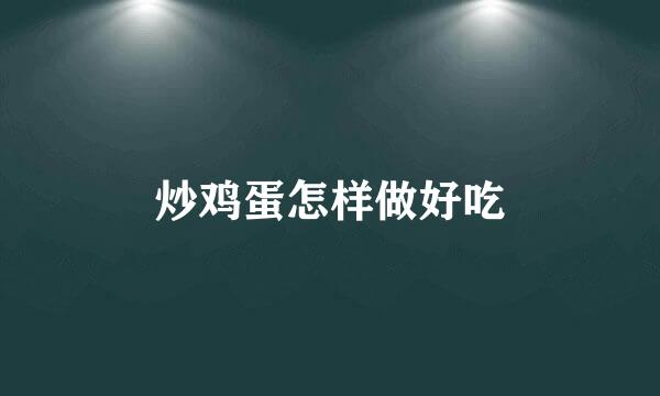 炒鸡蛋怎样做好吃