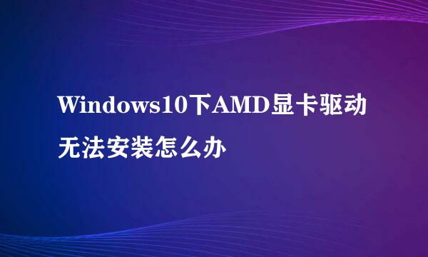 Windows10下AMD显卡驱动无法安装怎么办