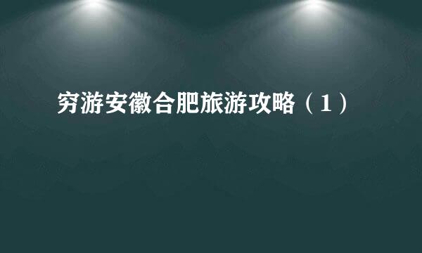 穷游安徽合肥旅游攻略（1）