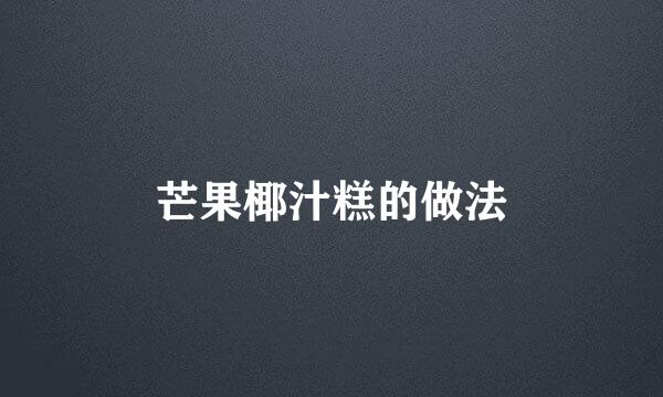 芒果椰汁糕的做法