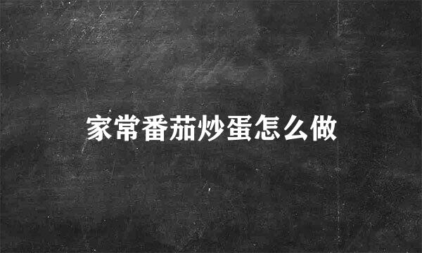 家常番茄炒蛋怎么做