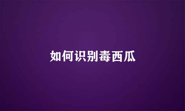如何识别毒西瓜
