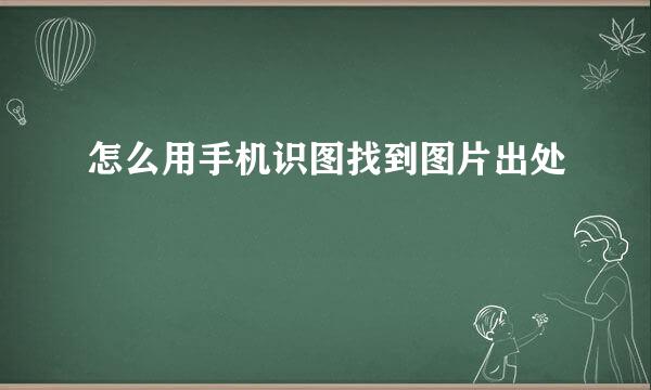 怎么用手机识图找到图片出处