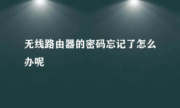 无线路由器的密码忘记了怎么办呢