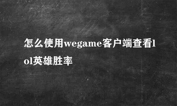 怎么使用wegame客户端查看lol英雄胜率