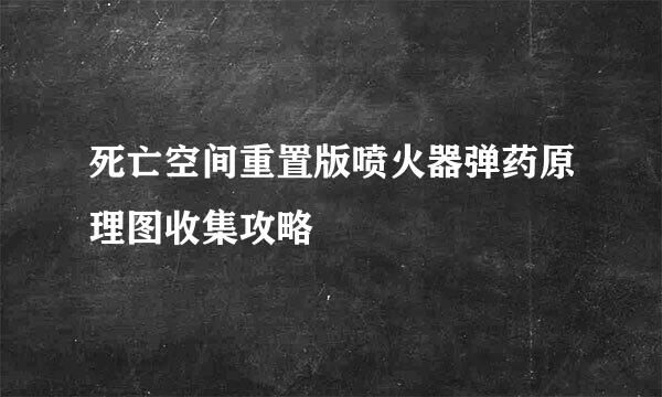 死亡空间重置版喷火器弹药原理图收集攻略