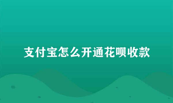 支付宝怎么开通花呗收款