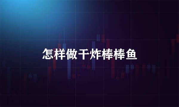 怎样做干炸棒棒鱼