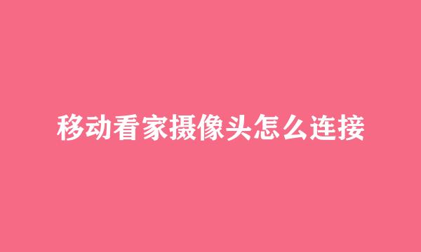 移动看家摄像头怎么连接