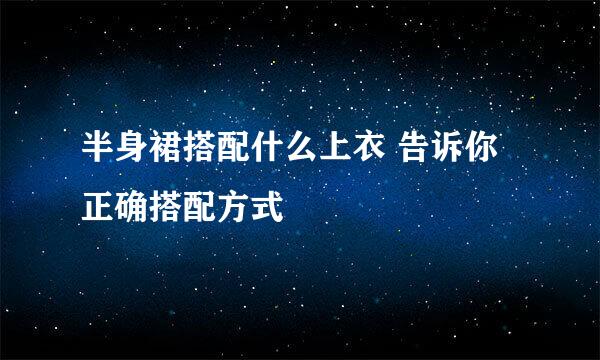 半身裙搭配什么上衣 告诉你正确搭配方式