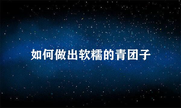 如何做出软糯的青团子