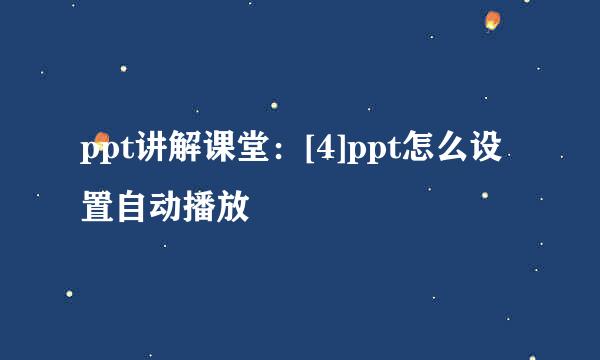 ppt讲解课堂：[4]ppt怎么设置自动播放