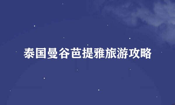 泰国曼谷芭提雅旅游攻略