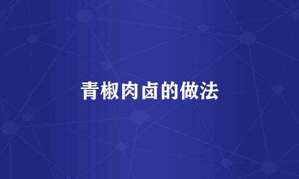 青椒肉卤的做法