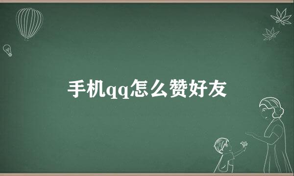 手机qq怎么赞好友