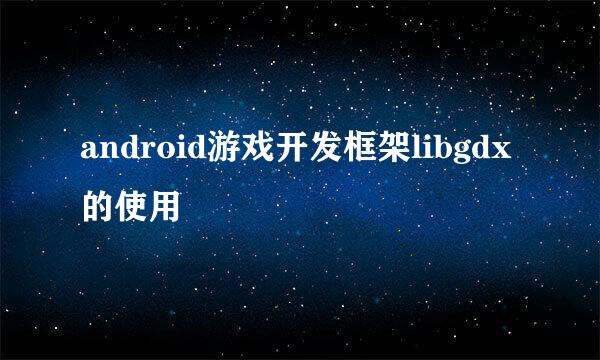 android游戏开发框架libgdx的使用