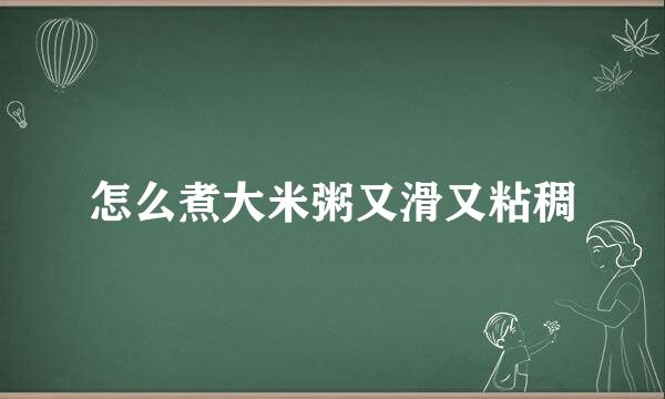 怎么煮大米粥又滑又粘稠