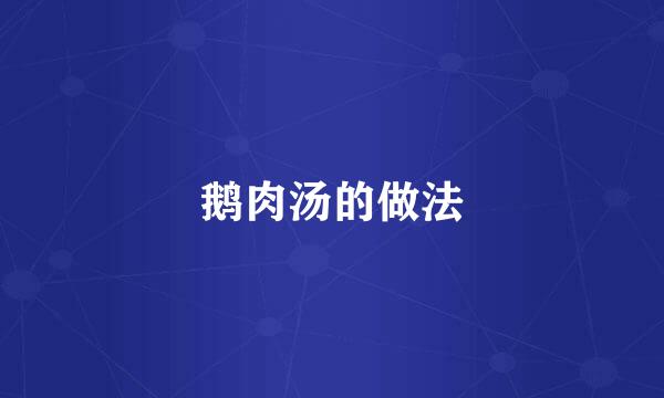 鹅肉汤的做法