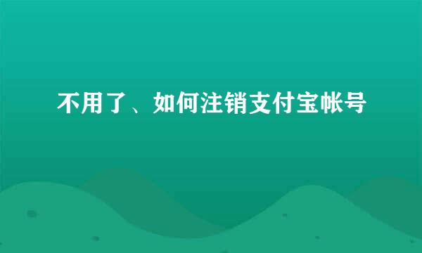 不用了、如何注销支付宝帐号