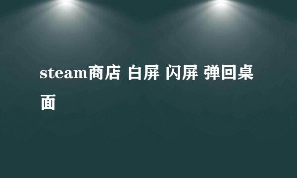 steam商店 白屏 闪屏 弹回桌面