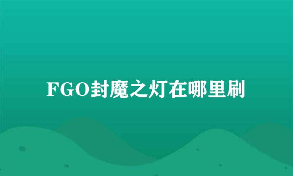 FGO封魔之灯在哪里刷