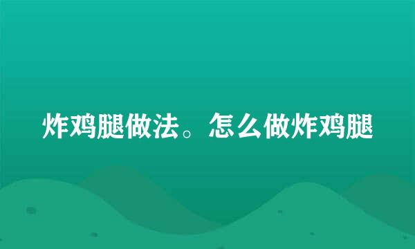 炸鸡腿做法。怎么做炸鸡腿