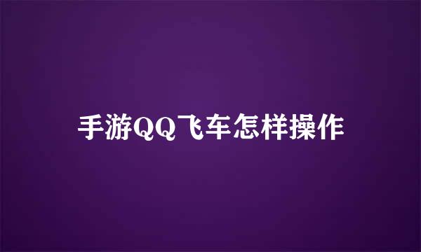 手游QQ飞车怎样操作