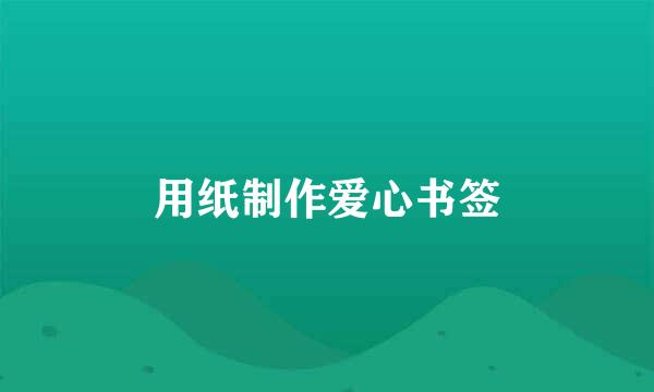 用纸制作爱心书签