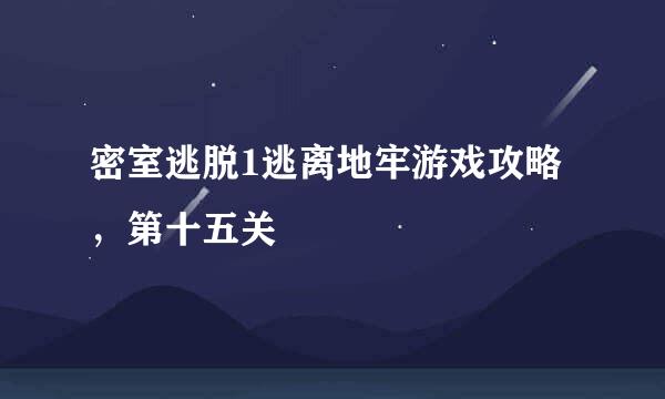 密室逃脱1逃离地牢游戏攻略，第十五关
