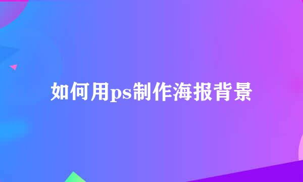 如何用ps制作海报背景